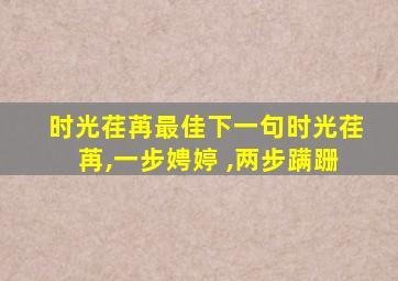 时光荏苒最佳下一句时光荏苒,一步娉婷 ,两步蹒跚